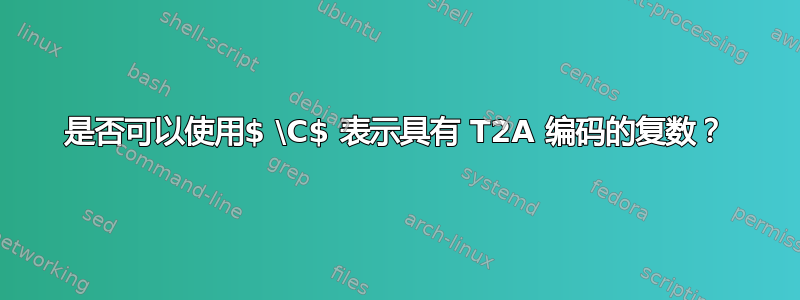 是否可以使用$ \C$ 表示具有 T2A 编码的复数？