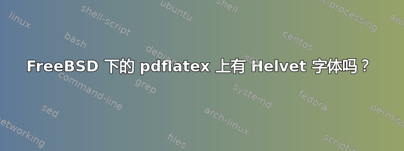 FreeBSD 下的 pdflatex 上有 Helvet 字体吗？