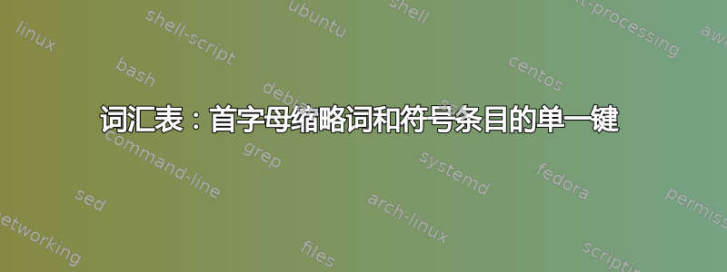 词汇表：首字母缩略词和符号条目的单一键