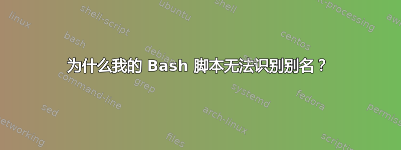 为什么我的 Bash 脚本无法识别别名？