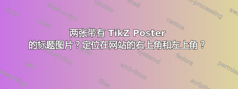 两张带有 TikZ Poster 的标题图片？定位在网站的右上角和左上角？