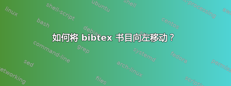 如何将 bibtex 书目向左移动？