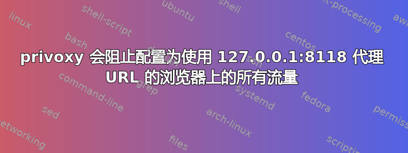 privoxy 会阻止配置为使用 127.0.0.1:8118 代理 URL 的浏览器上的所有流量