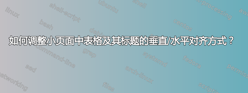 如何调整小页面中表格及其标题的垂直/水平对齐方式？