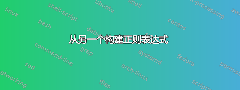 从另一个构建正则表达式