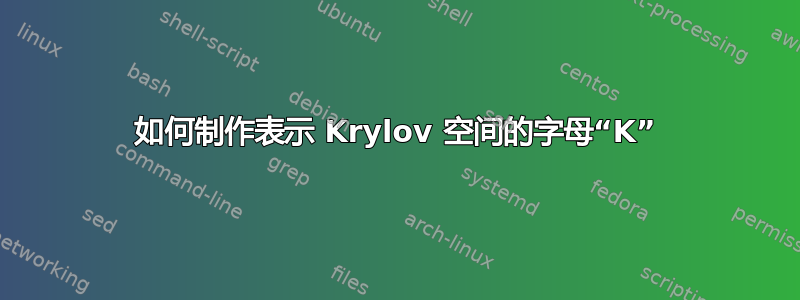 如何制作表示 Krylov 空间的字母“K”