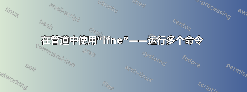 在管道中使用“ifne”——运行多个命令