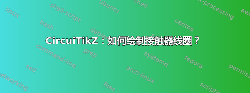 CircuiTikZ：如何绘制接触器线圈？