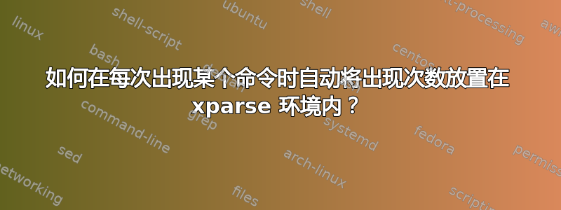 如何在每次出现某个命令时自动将出现次数放置在 xparse 环境内？