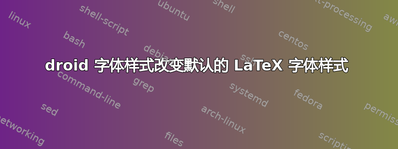 droid 字体样式改变默认的 LaTeX 字体样式