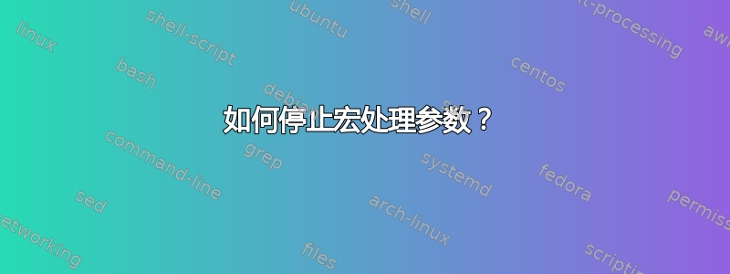 如何停止宏处理参数？