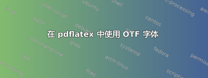 在 pdflatex 中使用 OTF 字体