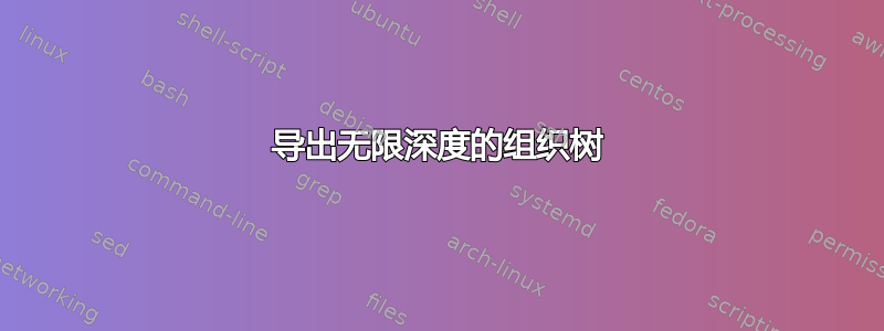 导出无限深度的组织树