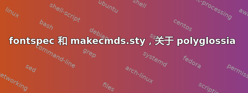 fontspec 和 makecmds.sty，关于 polyglossia