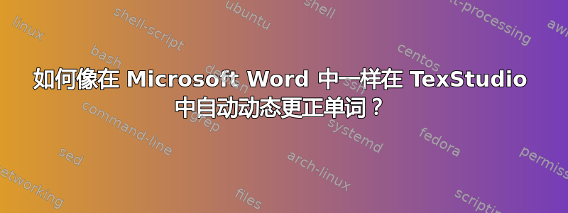 如何像在 Microsoft Word 中一样在 TexStudio 中自动动态更正单词？