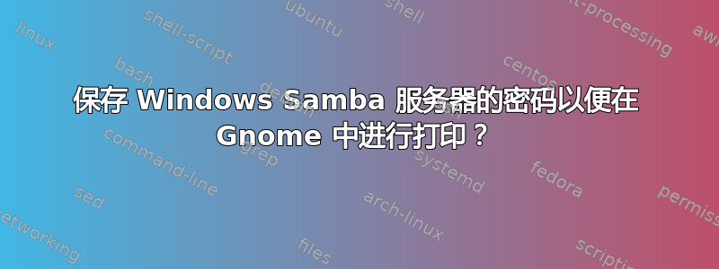 保存 Windows Samba 服务器的密码以便在 Gnome 中进行打印？