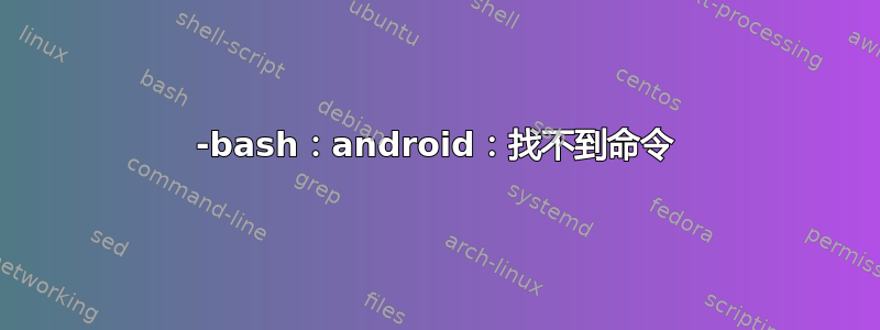 -bash：android：找不到命令