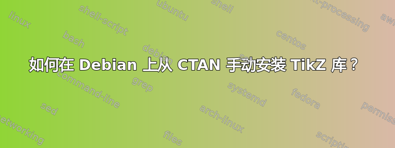 如何在 Debian 上从 CTAN 手动安装 TikZ 库？