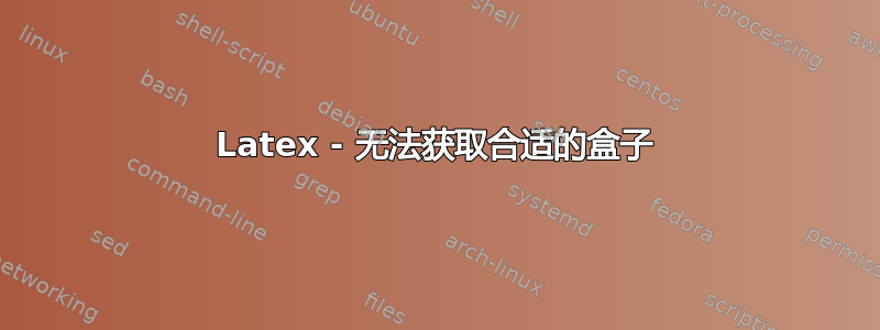 Latex - 无法获取合适的盒子