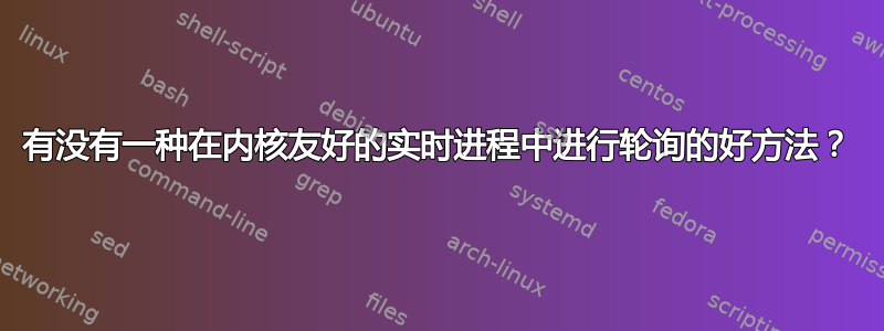 有没有一种在内核友好的实时进程中进行轮询的好方法？