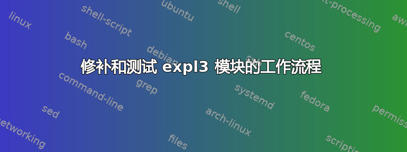 修补和测试 expl3 模块的工作流程