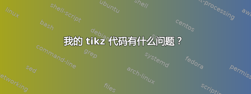 我的 tikz 代码有什么问题？