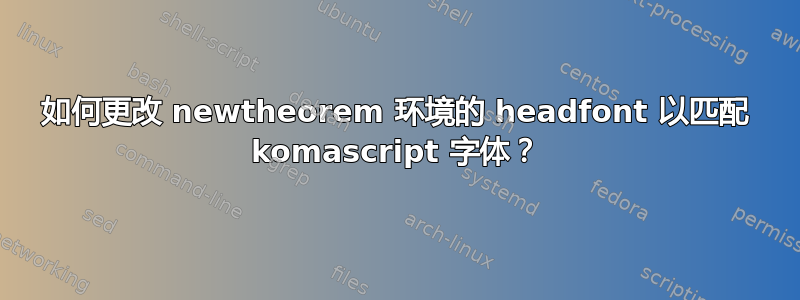 如何更改 newtheorem 环境的 headfont 以匹配 komascript 字体？