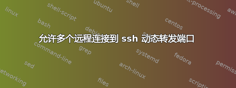 允许多个远程连接到 ssh 动态转发端口