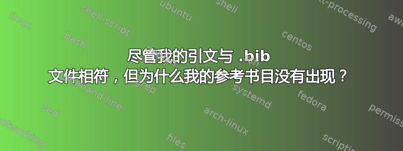 尽管我的引文与 .bib 文件相符，但为什么我的参考书目没有出现？