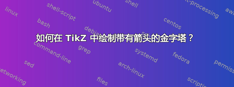 如何在 TikZ 中绘制带有箭头的金字塔？