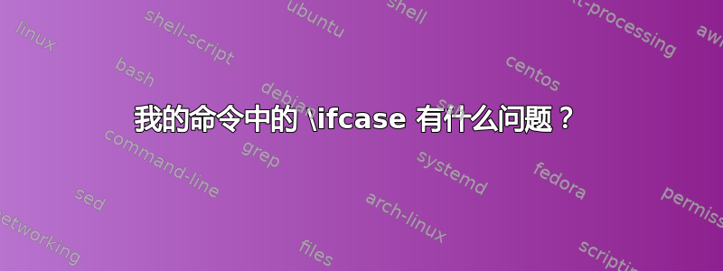 我的命令中的 \ifcase 有什么问题？