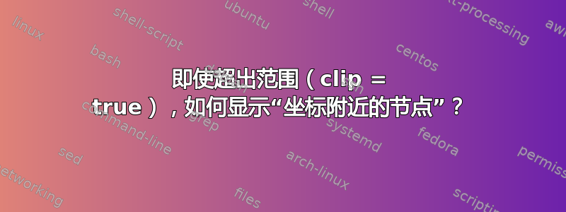 即使超出范围（clip = true），如何显示“坐标附近的节点”？
