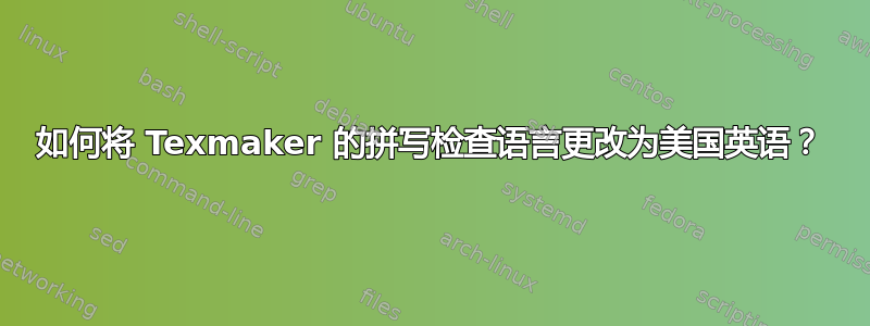 如何将 Texmaker 的拼写检查语言更改为美国英语？