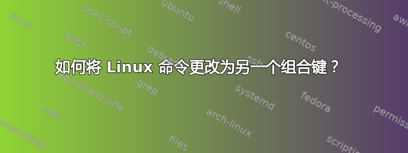 如何将 Linux 命令更改为另一个组合键？ 