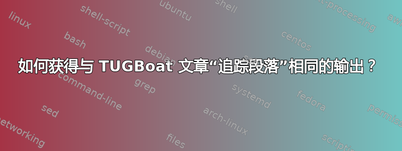 如何获得与 TUGBoat 文章“追踪段落”相同的输出？