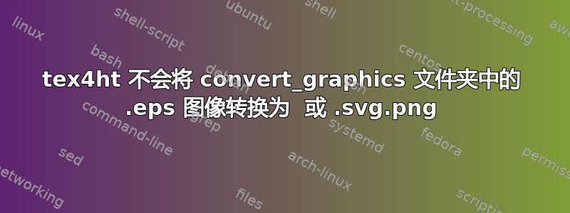 tex4ht 不会将 convert_graphics 文件夹中的 .eps 图像转换为 .png 或 .svg