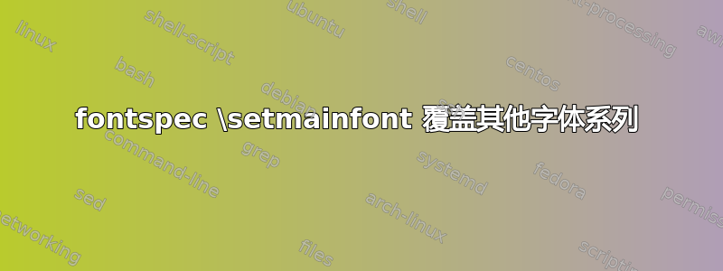 fontspec \setmainfont 覆盖其他字体系列