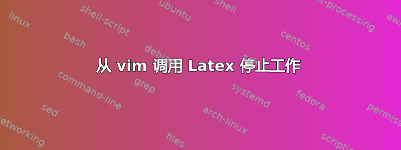 从 vim 调用 Latex 停止工作