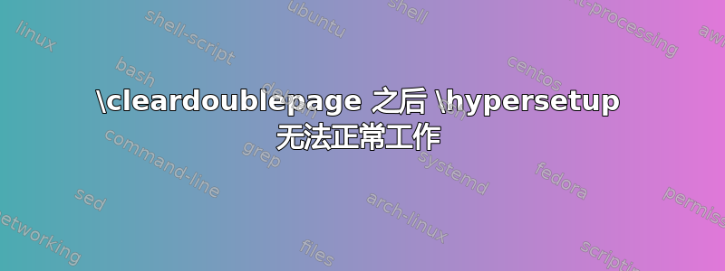 \cleardoublepage 之后 \hypersetup 无法正常工作