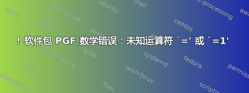 ! 软件包 PGF 数学错误：未知运算符 `=' 或 `=1'