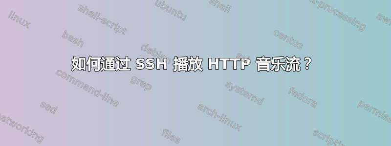 如何通过 SSH 播放 HTTP 音乐流？