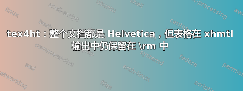 tex4ht：整个文档都是 Helvetica，但表格在 xhmtl 输出中仍保留在 \rm 中