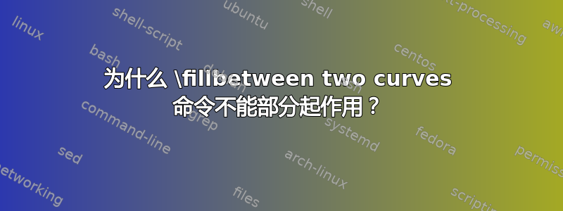 为什么 \fillbetween two curves 命令不能部分起作用？