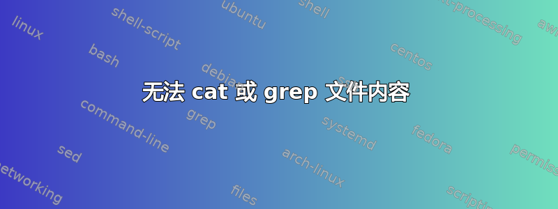 无法 cat 或 grep 文件内容