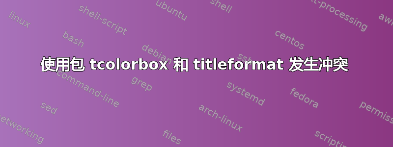 使用包 tcolorbox 和 titleformat 发生冲突