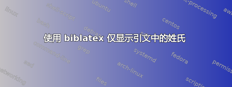 使用 biblatex 仅显示引文中的姓氏