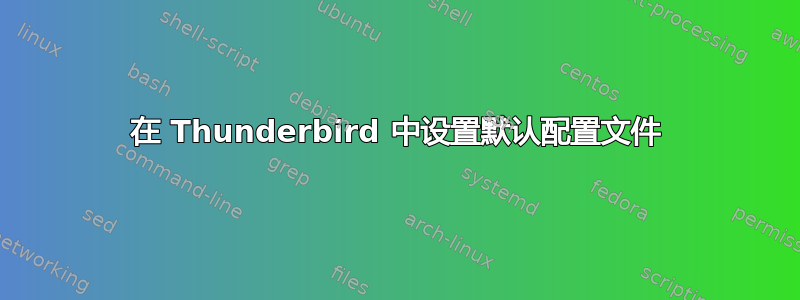 在 Thunderbird 中设置默认配置文件