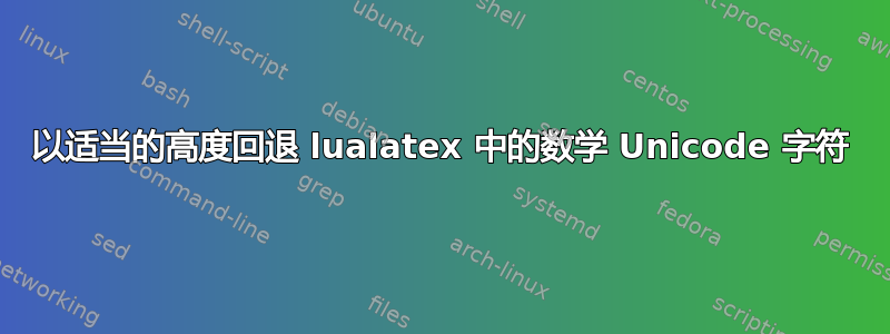 以适当的高度回退 lualatex 中的数学 Unicode 字符