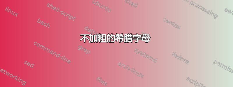 不加粗的希腊字母