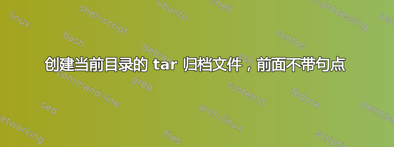 创建当前目录的 tar 归档文件，前面不带句点